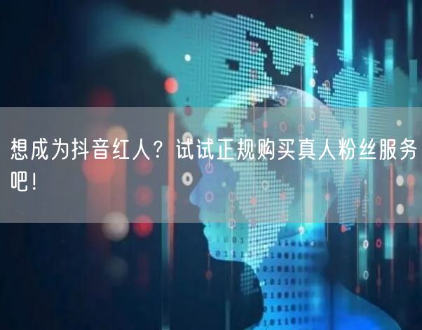 想成为抖音红人？试试正规购买真人粉丝服务吧！