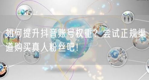 如何提升抖音账号权重？尝试正规渠道购买真人粉丝吧！