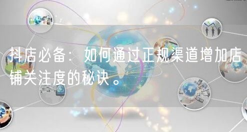 抖店必备：如何通过正规渠道增加店铺关注度的秘诀。