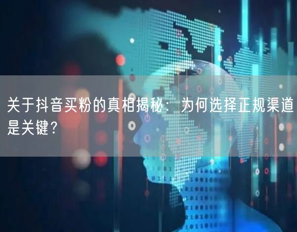 关于抖音买粉的真相揭秘：为何选择正规渠道是关键？