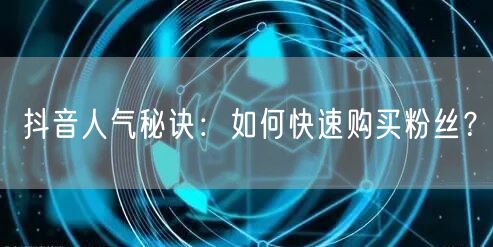 抖音人气秘诀：如何快速购买粉丝？