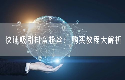 快速吸引抖音粉丝：购买教程大解析