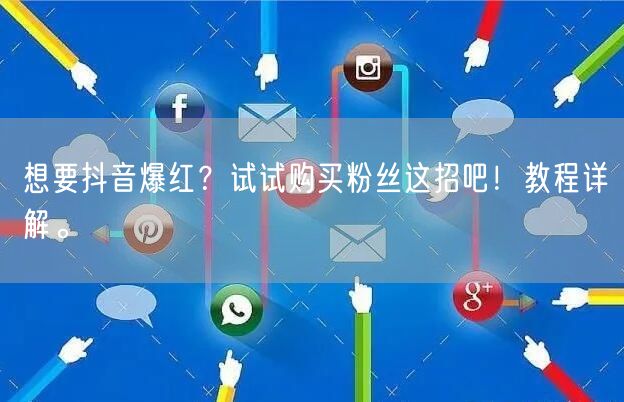 想要抖音爆红？试试购买粉丝这招吧！教程详解。