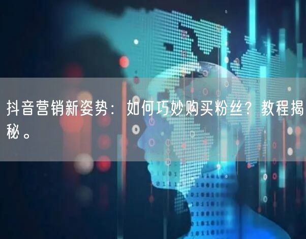 抖音营销新姿势：如何巧妙购买粉丝？教程揭秘。