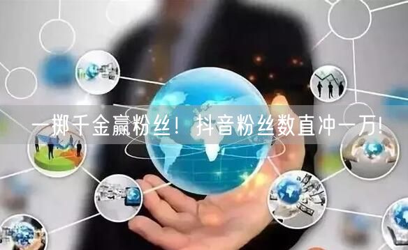 一掷千金赢粉丝！抖音粉丝数直冲一万!