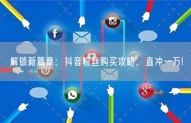 解锁新篇章：抖音粉丝购买攻略，直冲一万!