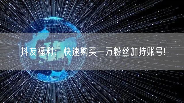 抖友福利：快速购买一万粉丝加持账号!