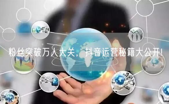 粉丝突破万人大关，抖音运营秘籍大公开!