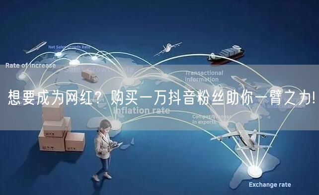 想要成为网红？购买一万抖音粉丝助你一臂之力!