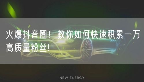 火爆抖音圈！教你如何快速积累一万高质量粉丝!