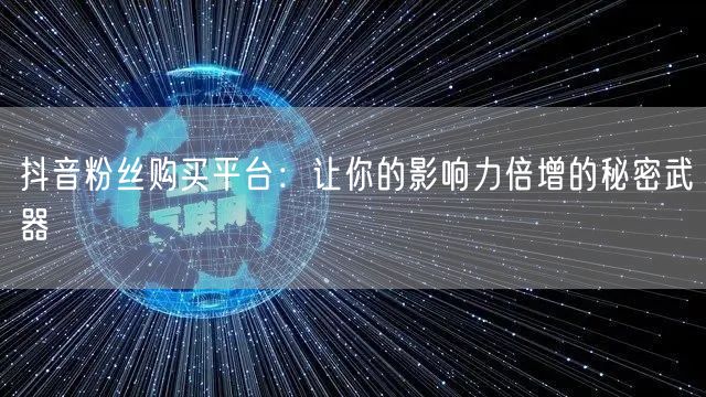 抖音粉丝购买平台：让你的影响力倍增的秘密武器