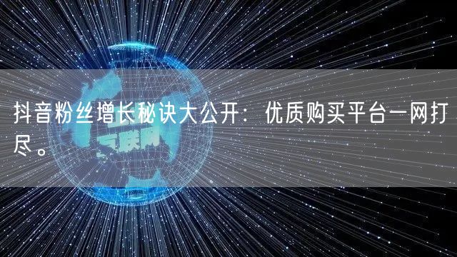抖音粉丝增长秘诀大公开：优质购买平台一网打尽。