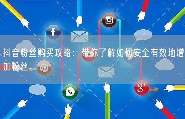 抖音粉丝购买攻略：带你了解如何安全有效地增加粉丝。