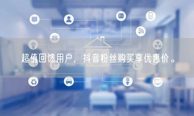 超值回馈用户，抖音粉丝购买享优惠价。