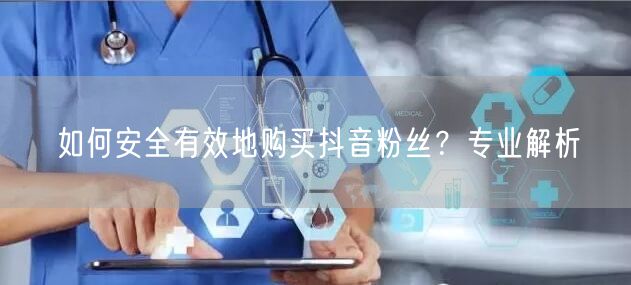 如何安全有效地购买抖音粉丝？专业解析