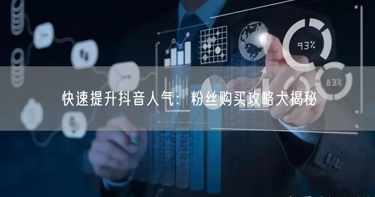 快速提升抖音人气：粉丝购买攻略大揭秘