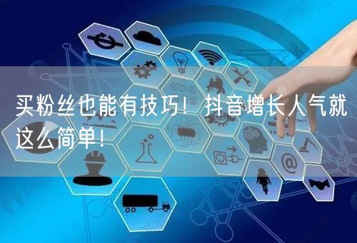 买粉丝也能有技巧！抖音增长人气就这么简单！
