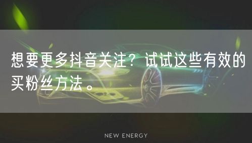 想要更多抖音关注？试试这些有效的买粉丝方法。
