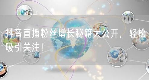 抖音直播粉丝增长秘籍大公开，轻松吸引关注！