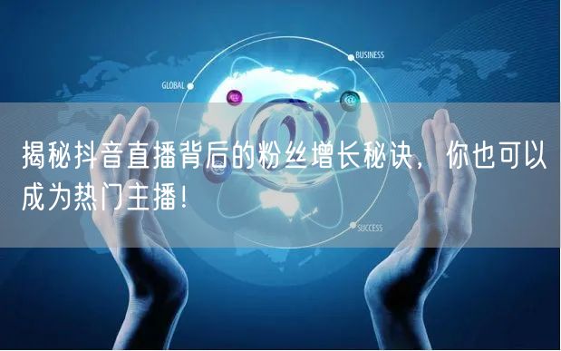 揭秘抖音直播背后的粉丝增长秘诀，你也可以成为热门主播！