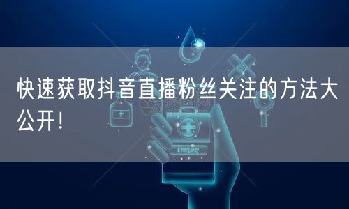 快速获取抖音直播粉丝关注的方法大公开！