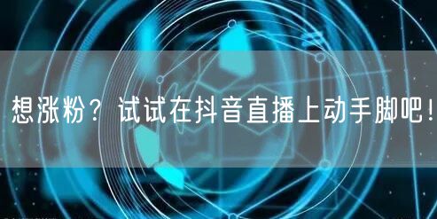 想涨粉？试试在抖音直播上动手脚吧！