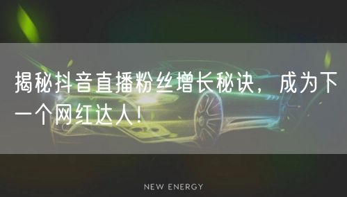 揭秘抖音直播粉丝增长秘诀，成为下一个网红达人！