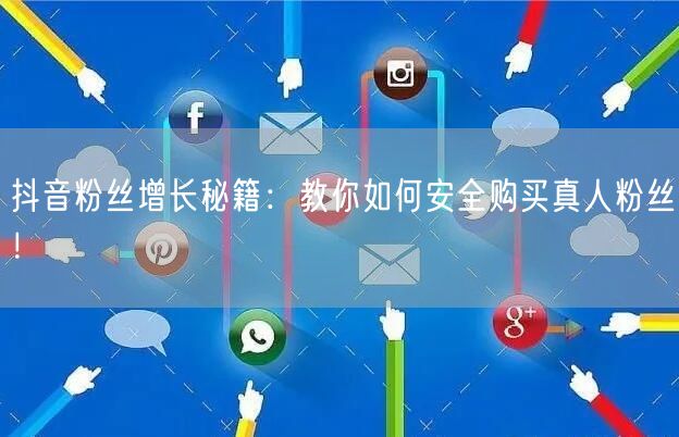 抖音粉丝增长秘籍：教你如何安全购买真人粉丝！