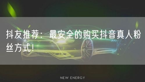 抖友推荐：最安全的购买抖音真人粉丝方式！
