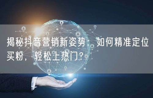 揭秘抖音营销新姿势：如何精准定位买粉，轻松上热门？
