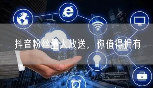 抖音粉丝量大放送，你值得拥有