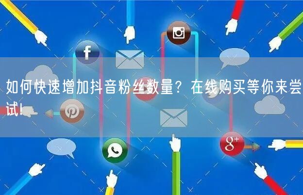 如何快速增加抖音粉丝数量？在线购买等你来尝试!