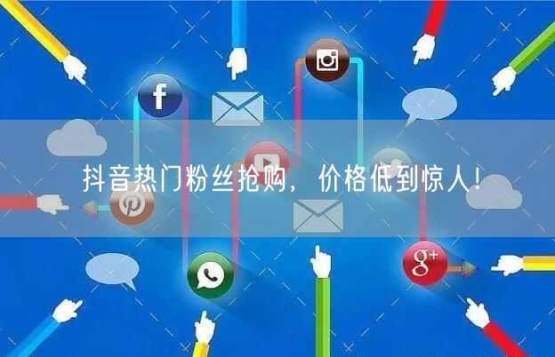 抖音热门粉丝抢购，价格低到惊人！