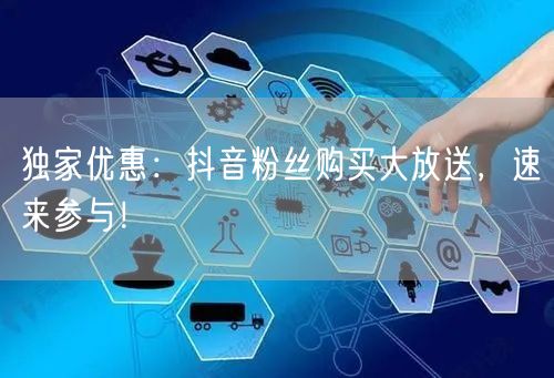 独家优惠：抖音粉丝购买大放送，速来参与！