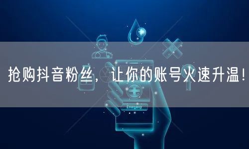 抢购抖音粉丝，让你的账号火速升温！