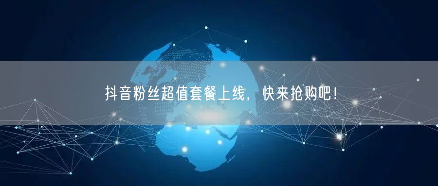 抖音粉丝超值套餐上线，快来抢购吧！