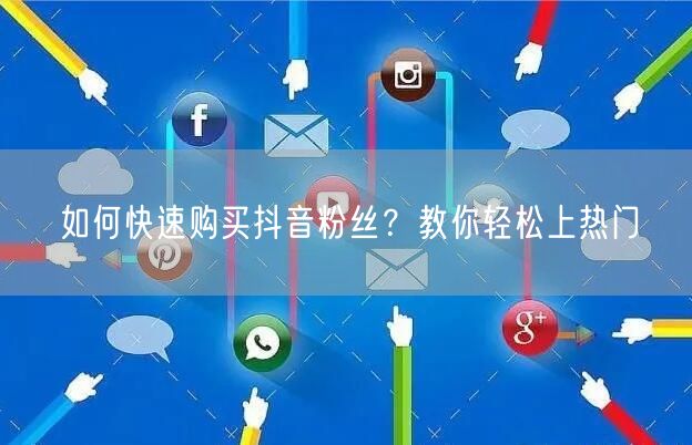 如何快速购买抖音粉丝？教你轻松上热门